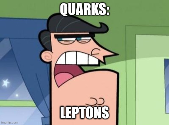 Leptons | QUARKS:; LEPTONS | image tagged in dinkleberg,science,atoms,physics,quantum physics,jpfan102504 | made w/ Imgflip meme maker