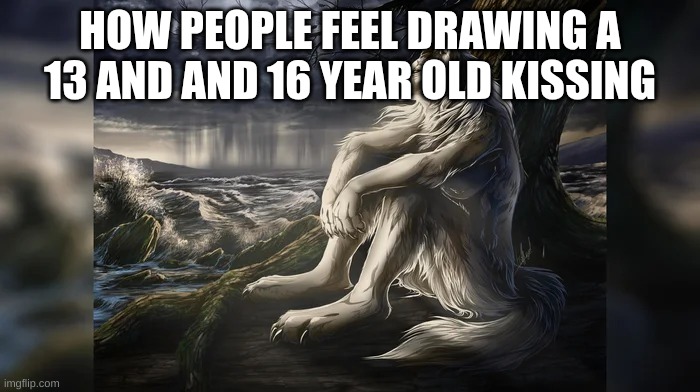 Sigma Wolf | HOW PEOPLE FEEL DRAWING A 13 AND AND 16 YEAR OLD KISSING | image tagged in sigma wolf | made w/ Imgflip meme maker