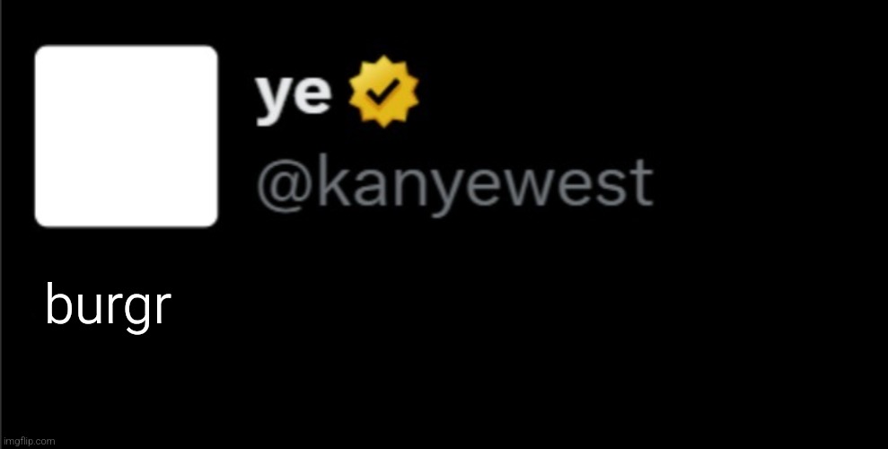 kanye tweet blank | burgr | image tagged in kanye tweet blank | made w/ Imgflip meme maker