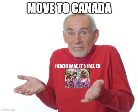 Guess I'll die  | MOVE TO CANADA HEALTH CARE, IT'S FREE, EH | image tagged in guess i'll die | made w/ Imgflip meme maker