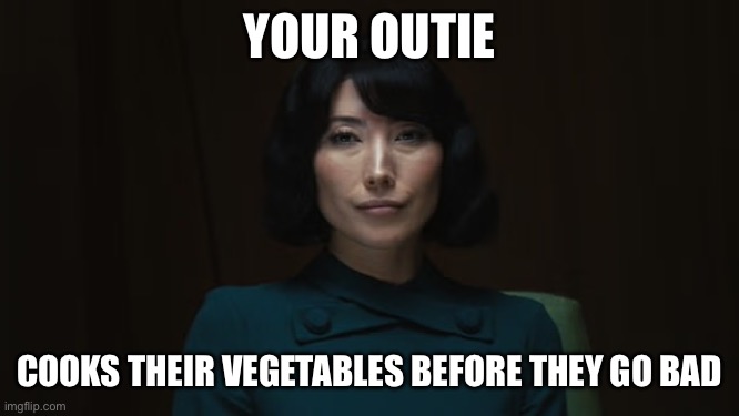 Your Outie | YOUR OUTIE; COOKS THEIR VEGETABLES BEFORE THEY GO BAD | image tagged in severance,apple tv,ms casey,helly r,severed floor | made w/ Imgflip meme maker