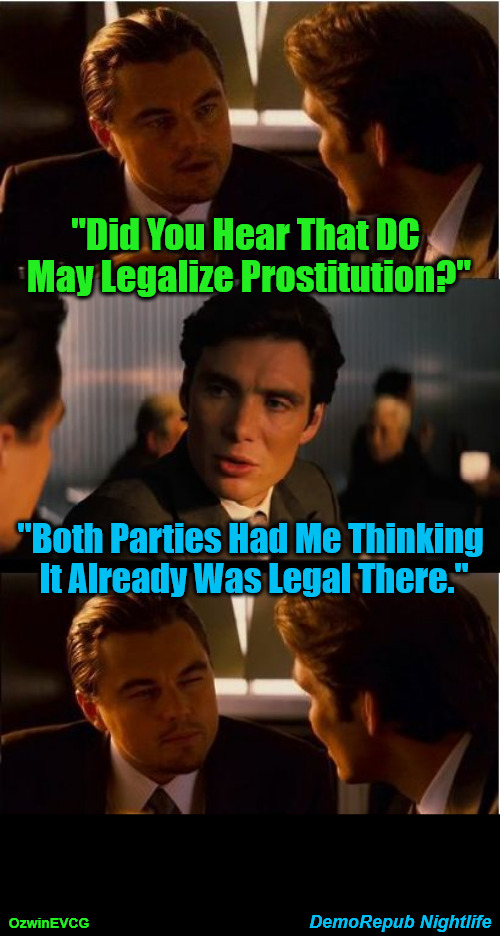 [NV] DemoRepub Nightlife [NV] | "Did You Hear That DC 

May Legalize Prostitution?"; "Both Parties Had Me Thinking 

It Already Was Legal There."; DemoRepub Nightlife; OzwinEVCG | image tagged in memes,inception,democratic party,republican party,government corruption,politicians suck | made w/ Imgflip meme maker