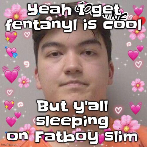 Larson | Yeah I get fentanyl is cool; But y'all sleeping on Fatboy slim | image tagged in larson | made w/ Imgflip meme maker