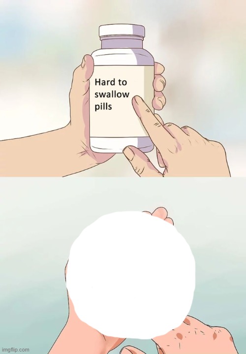 Uh, yes, that pill would be very hard to swallow. | image tagged in memes,hard to swallow pills | made w/ Imgflip meme maker