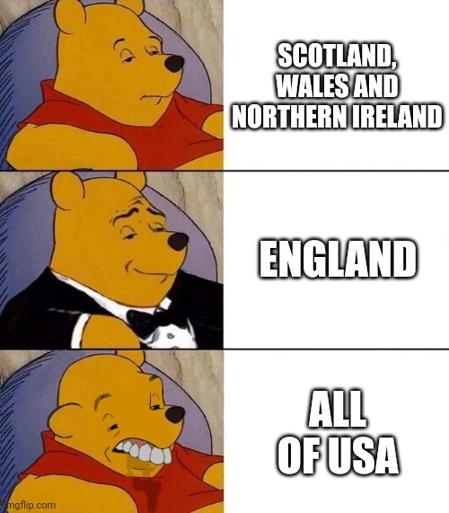 Idk | SCOTLAND, WALES AND NORTHERN IRELAND; ENGLAND; ALL OF USA | image tagged in best better blurst | made w/ Imgflip meme maker