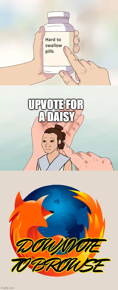 nearing 50K - riddle | UPVOTE FOR
 A DAISY; DOWNVOTE TO BROWSE | image tagged in memes,hard to swallow pills,star wars,begging,friday,______ | made w/ Imgflip meme maker