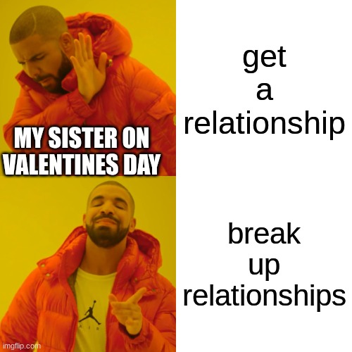 valentines day | get a relationship; MY SISTER ON VALENTINES DAY; break up relationships | image tagged in memes,drake hotline bling | made w/ Imgflip meme maker