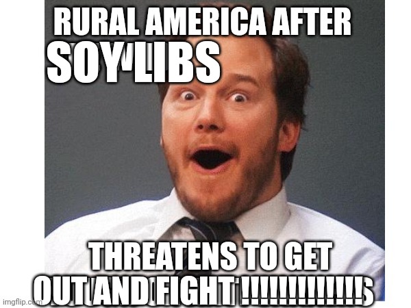 Rural America | SOY LIBS; OUT AND FIGHT !!!!!!!!!!!!! | image tagged in white guy | made w/ Imgflip meme maker