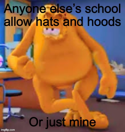 Garfield show | Anyone else’s school allow hats and hoods; Or just mine | image tagged in garfield show | made w/ Imgflip meme maker