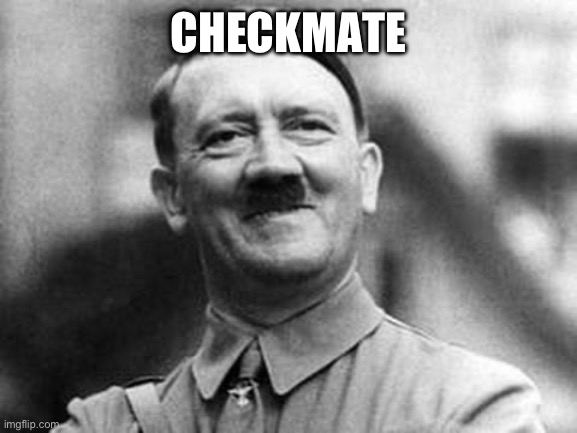 adolf hitler | CHECKMATE | image tagged in adolf hitler | made w/ Imgflip meme maker