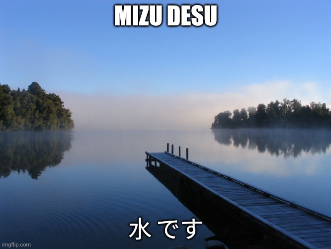 From what I know | MIZU DESU; 水 です | image tagged in lake | made w/ Imgflip meme maker