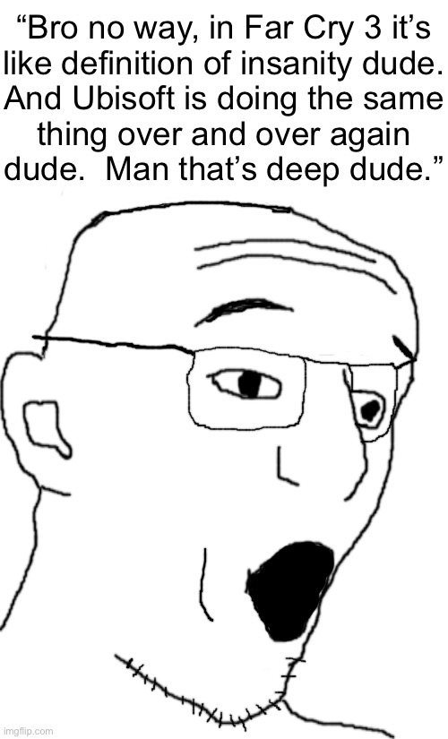 Every gaming YouTuber ever | “Bro no way, in Far Cry 3 it’s
like definition of insanity dude.
And Ubisoft is doing the same
thing over and over again
dude.  Man that’s deep dude.” | image tagged in pigjak | made w/ Imgflip meme maker