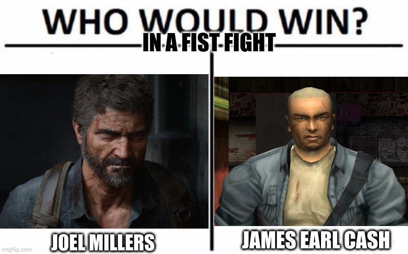 no weopons, just fists. | IN A FIST FIGHT; JAMES EARL CASH; JOEL MILLERS | image tagged in memes,who would win,the last of us,manhunt | made w/ Imgflip meme maker