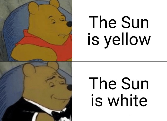 Tuxedo Winnie The Pooh | The Sun is yellow; The Sun is white | image tagged in memes,tuxedo winnie the pooh | made w/ Imgflip meme maker