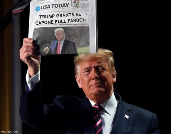 Trump grants Al Capone pardon | TRUMP GRANTS AL CAPONE FULL PARDON | image tagged in trump grants al capone pardon,trump crime family,nobody was ever treated more poorly,it's a disgreace,maga mobster | made w/ Imgflip meme maker