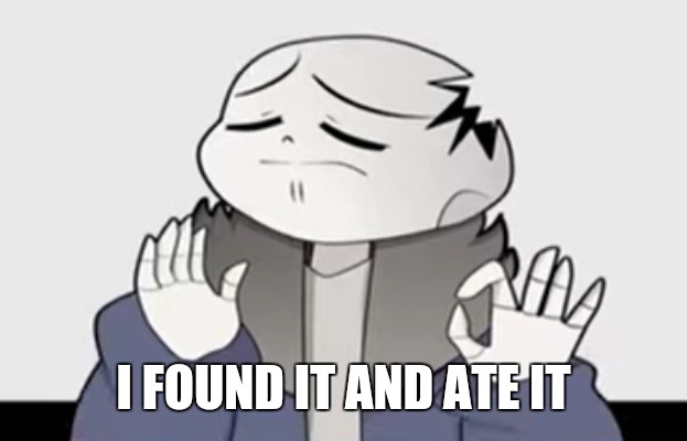 Horror! Sans just right | I FOUND IT AND ATE IT | image tagged in horror sans just right | made w/ Imgflip meme maker