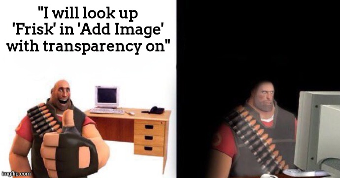 Heavy on Computer | "I will look up 'Frisk' in 'Add Image' with transparency on" | image tagged in heavy on computer | made w/ Imgflip meme maker