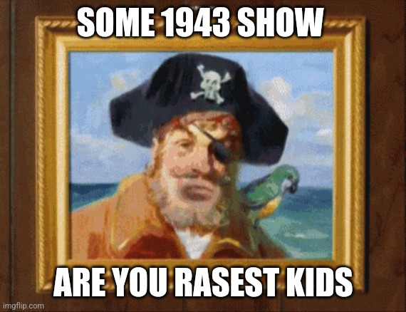 Are you ready kids? | SOME 1943 SHOW; ARE YOU RASEST KIDS | image tagged in are you ready kids | made w/ Imgflip meme maker