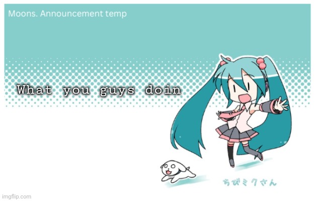 Moons. miku announcement temp | What you guys doin | image tagged in moons miku announcement temp | made w/ Imgflip meme maker