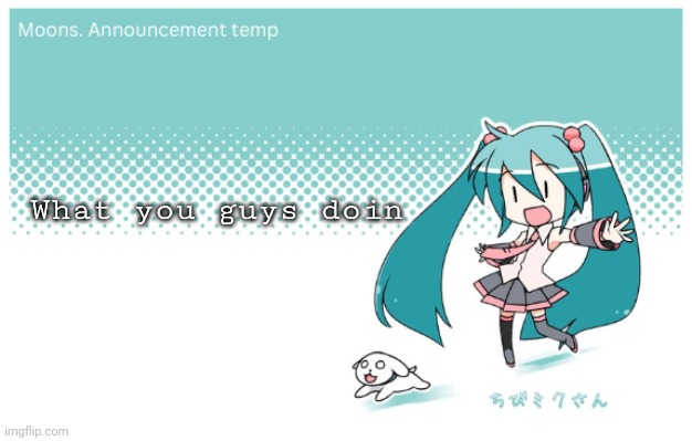 Moons. miku announcement temp | What you guys doin | image tagged in moons miku announcement temp | made w/ Imgflip meme maker