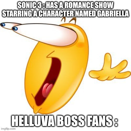 darn those romance shows starring Gabriella | SONIC 3 : HAS A ROMANCE SHOW STARRING A CHARACTER NAMED GABRIELLA; HELLUVA BOSS FANS : | image tagged in shocked emoji | made w/ Imgflip meme maker