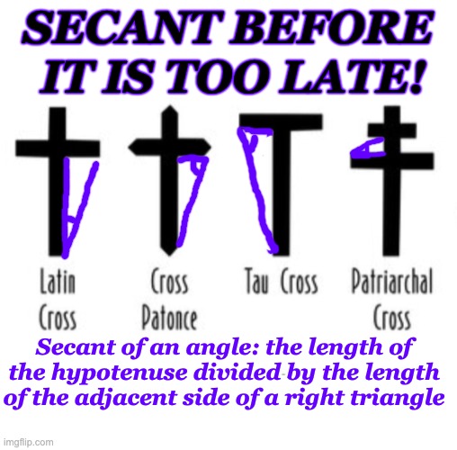 SECANT BEFORE IT IS TOO LATE! Secant of an angle: the length of the hypotenuse divided by the length of the adjacent side of a right triangl | made w/ Imgflip meme maker