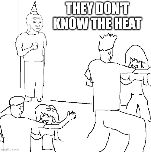 They don't know | THEY DON'T KNOW THE HEAT | image tagged in they don't know | made w/ Imgflip meme maker