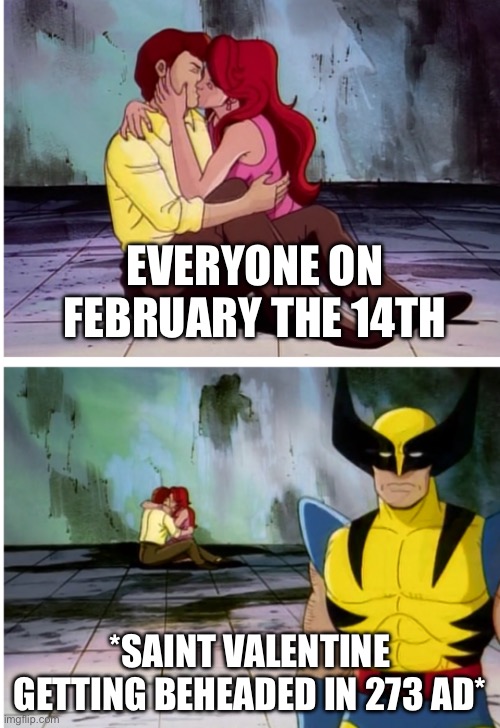 *St. Valentine gets martyred* | EVERYONE ON FEBRUARY THE 14TH; *SAINT VALENTINE GETTING BEHEADED IN 273 AD* | image tagged in valentine's day,funny,february,dead,valentine,happy valentine's day | made w/ Imgflip meme maker