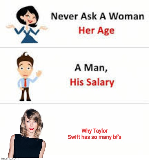 Never ask a woman her age | Why Taylor Swift has so many bf's | image tagged in never ask a woman her age | made w/ Imgflip meme maker