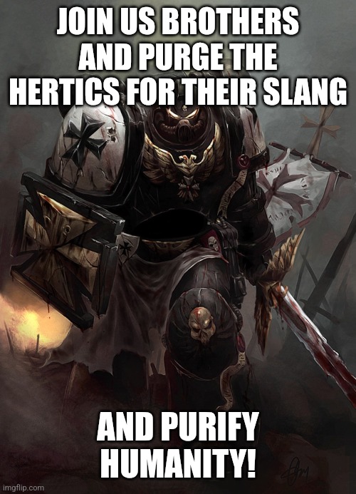 Warhammer 40k Black Templar | JOIN US BROTHERS AND PURGE THE HERTICS FOR THEIR SLANG AND PURIFY HUMANITY! | image tagged in warhammer 40k black templar | made w/ Imgflip meme maker