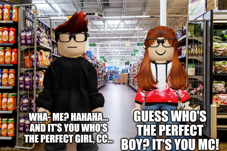 Valentine's day scenario | GUESS WHO'S THE PERFECT BOY? IT'S YOU MC! WHA- ME? HAHAHA... AND IT'S YOU WHO'S THE PERFECT GIRL, CC... | image tagged in mc,cc,love,valentine's day,cribmart | made w/ Imgflip meme maker