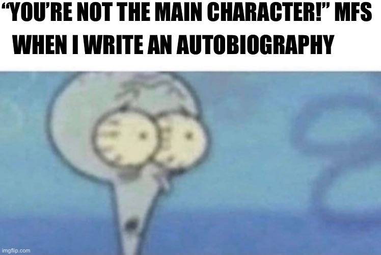 Image Title | “YOU’RE NOT THE MAIN CHARACTER!” MFS; WHEN I WRITE AN AUTOBIOGRAPHY | image tagged in funny,memes,image tags,squidward | made w/ Imgflip meme maker