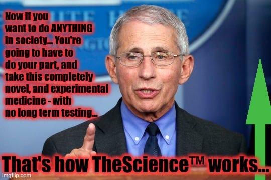 Dr. Fauci | Now if you want to do ANYTHING in society... You're going to have to do your part, and take this completely novel, and experimental medicine | image tagged in dr fauci | made w/ Imgflip meme maker