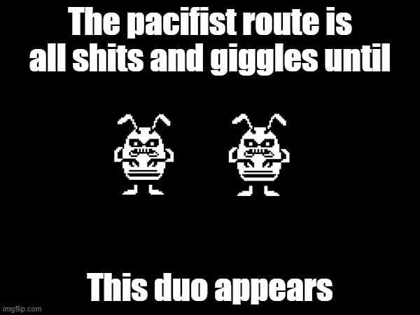 Well, this sure is unfortunate... | The pacifist route is all shits and giggles until; This duo appears | image tagged in undertale,funny,memes | made w/ Imgflip meme maker