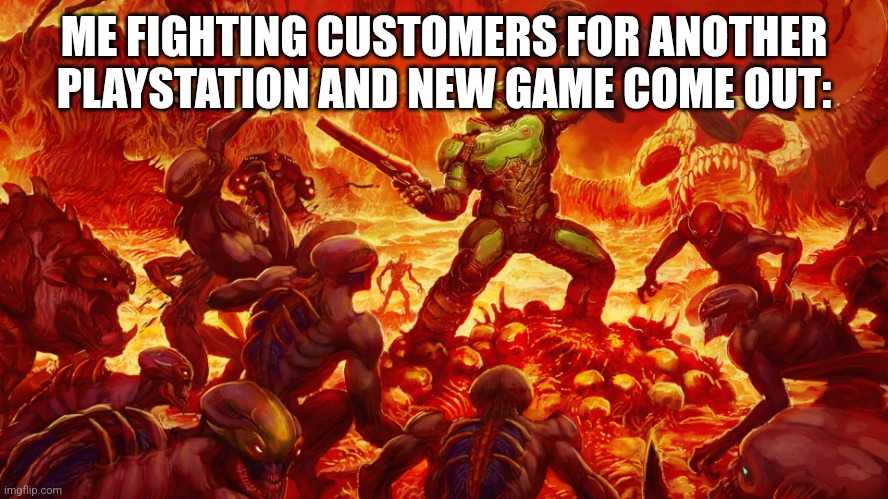 Doom Guy | ME FIGHTING CUSTOMERS FOR ANOTHER PLAYSTATION AND NEW GAME COME OUT: | image tagged in doom guy | made w/ Imgflip meme maker