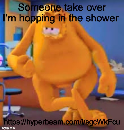 Garfield show | Someone take over I’m hopping in the shower; https://hyperbeam.com/i/sgcWkFcu | image tagged in garfield show | made w/ Imgflip meme maker