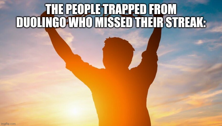 Breaking chains | THE PEOPLE TRAPPED FROM DUOLINGO WHO MISSED THEIR STREAK: | image tagged in breaking chains | made w/ Imgflip meme maker