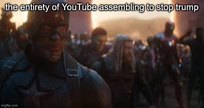 Avengers Assemble | the entirety of YouTube assembling to stop trump | image tagged in avengers assemble,political meme,trump,youtubers | made w/ Imgflip meme maker