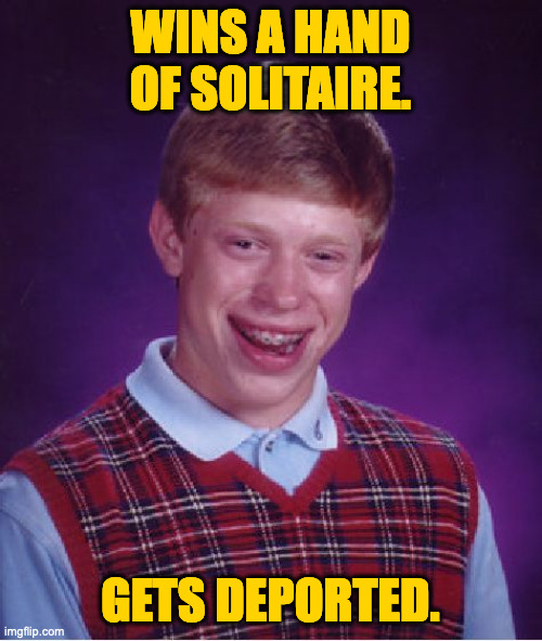 Bad Luck Brian Meme | WINS A HAND OF SOLITAIRE. GETS DEPORTED. | image tagged in memes,bad luck brian | made w/ Imgflip meme maker