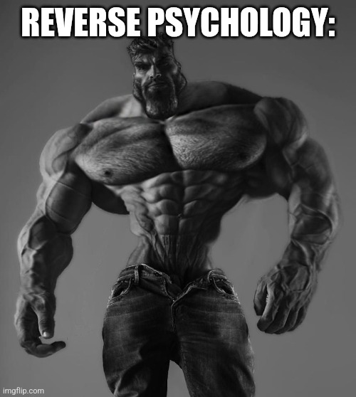 GigaChad | REVERSE PSYCHOLOGY: | image tagged in gigachad | made w/ Imgflip meme maker