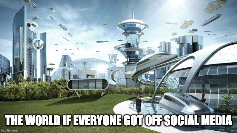 The future world if everyone got off social media | THE WORLD IF EVERYONE GOT OFF SOCIAL MEDIA | image tagged in the future world if,social media | made w/ Imgflip meme maker