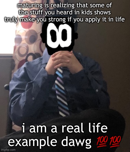 delted but he's badass | maturing is realizing that some of the stuff you heard in kids shows truly make you strong if you apply it in life; i am a real life example dawg 💯💯 | image tagged in delted but he's badass | made w/ Imgflip meme maker