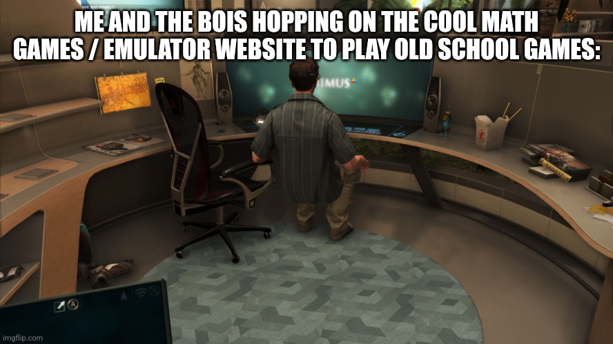 Pc gamer 2017 | ME AND THE BOIS HOPPING ON THE COOL MATH GAMES / EMULATOR WEBSITE TO PLAY OLD SCHOOL GAMES: | image tagged in pc gamer 2017 | made w/ Imgflip meme maker