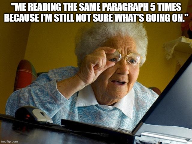 Grandma Finds The Internet Meme | "ME READING THE SAME PARAGRAPH 5 TIMES BECAUSE I’M STILL NOT SURE WHAT’S GOING ON." | image tagged in memes,grandma finds the internet | made w/ Imgflip meme maker