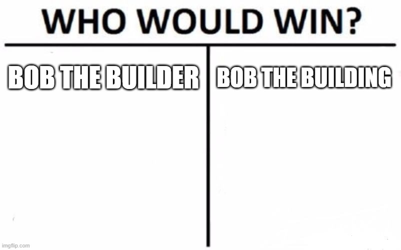 Who Would Win? | BOB THE BUILDER; BOB THE BUILDING | image tagged in memes,who would win | made w/ Imgflip meme maker