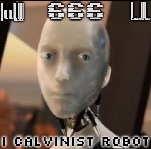 i Calvinist Robot | Gnosticism; Nuanced; 666; I Calvinist Robot | image tagged in i robot tesla,calvinism,arminian,molinism,reformed theology 5 point calvinists,ai robot humanoid marionette corpse puppetry | made w/ Imgflip meme maker