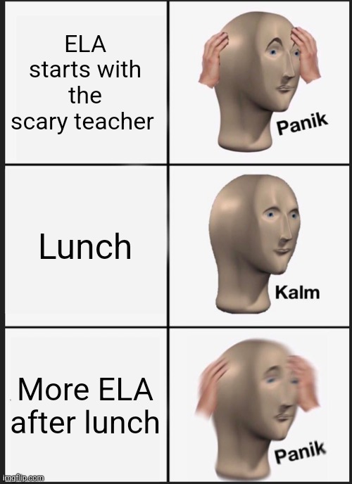 My ELA teacher is scary | ELA starts with the scary teacher; Lunch; More ELA after lunch | image tagged in memes,panik kalm panik | made w/ Imgflip meme maker