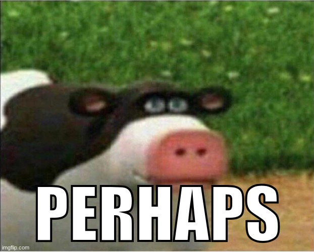 perhaps barnyard | PERHAPS | image tagged in perhaps barnyard | made w/ Imgflip meme maker