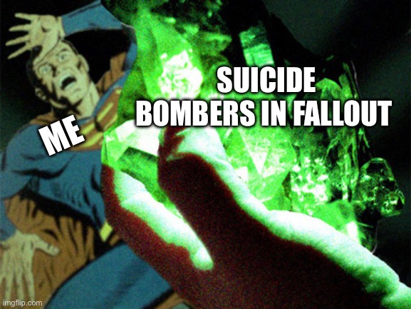 Kryptonite | SUICIDE BOMBERS IN FALLOUT; ME | image tagged in kryptonite,fallout,fallout 4,fallout hold up | made w/ Imgflip meme maker