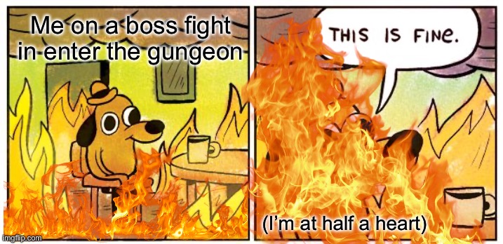 This Is Fine | Me on a boss fight in enter the gungeon; (I’m at half a heart) | image tagged in memes,this is fine | made w/ Imgflip meme maker